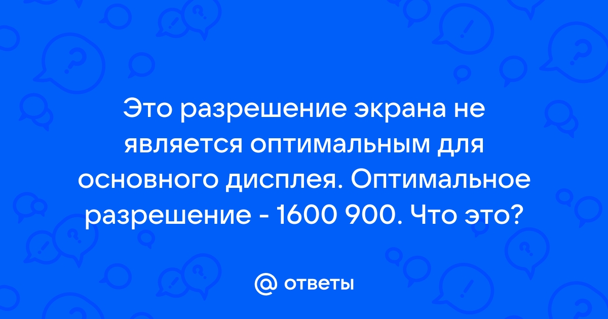 Это разрешение экрана не является оптимальным для основного дисплея