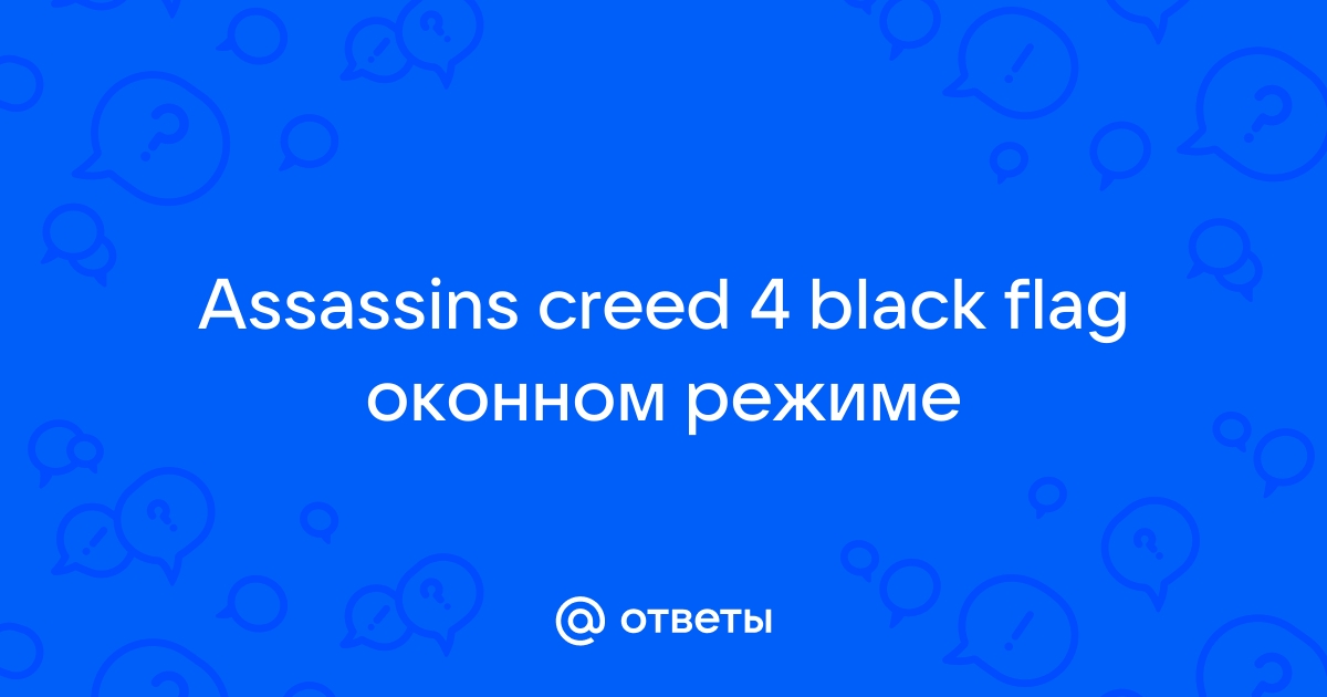 Проблема игры с оконным режимом,полный экран=окно - Форум Assassin's Creed: Syndicate