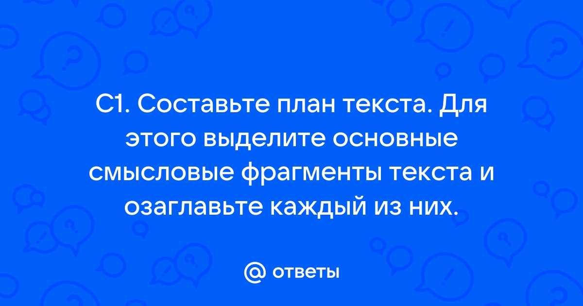 Составьте план текста для этого выделите смысловые фрагменты текста и озаглавьте каждый из них ответ