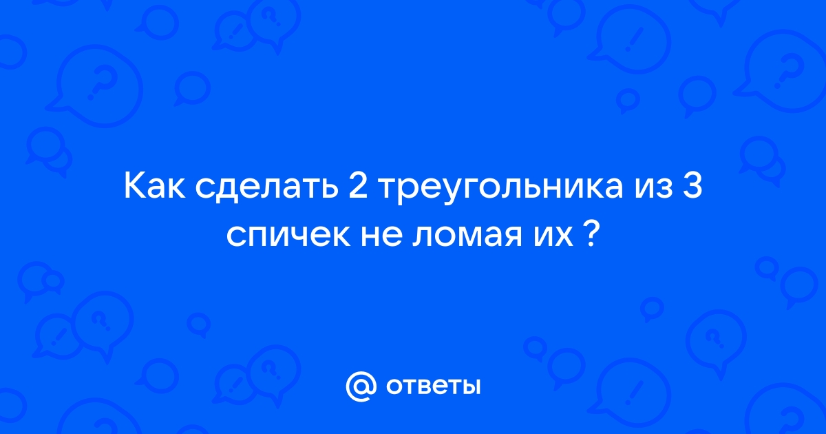 Как с помощью 2 спичек образовать на столе треугольник