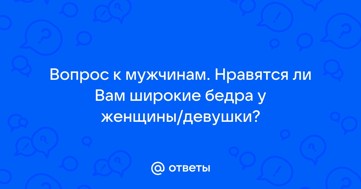 Почему парни любят девушек с широкими бёдрами?