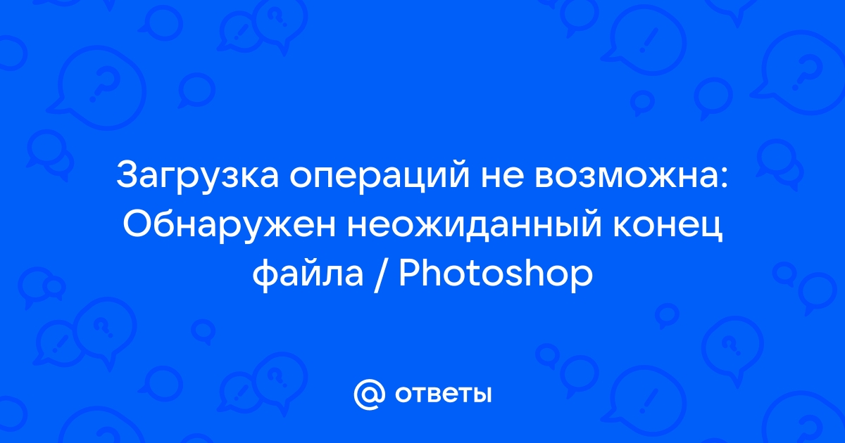 Обнаружен неожиданный конец файла фотошоп