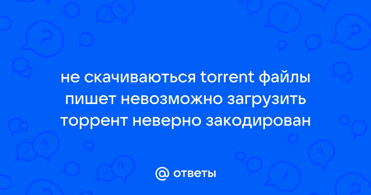 Ответы Mail.Ru: Не Скачиваються Torrent Файлы Пишет Невозможно.