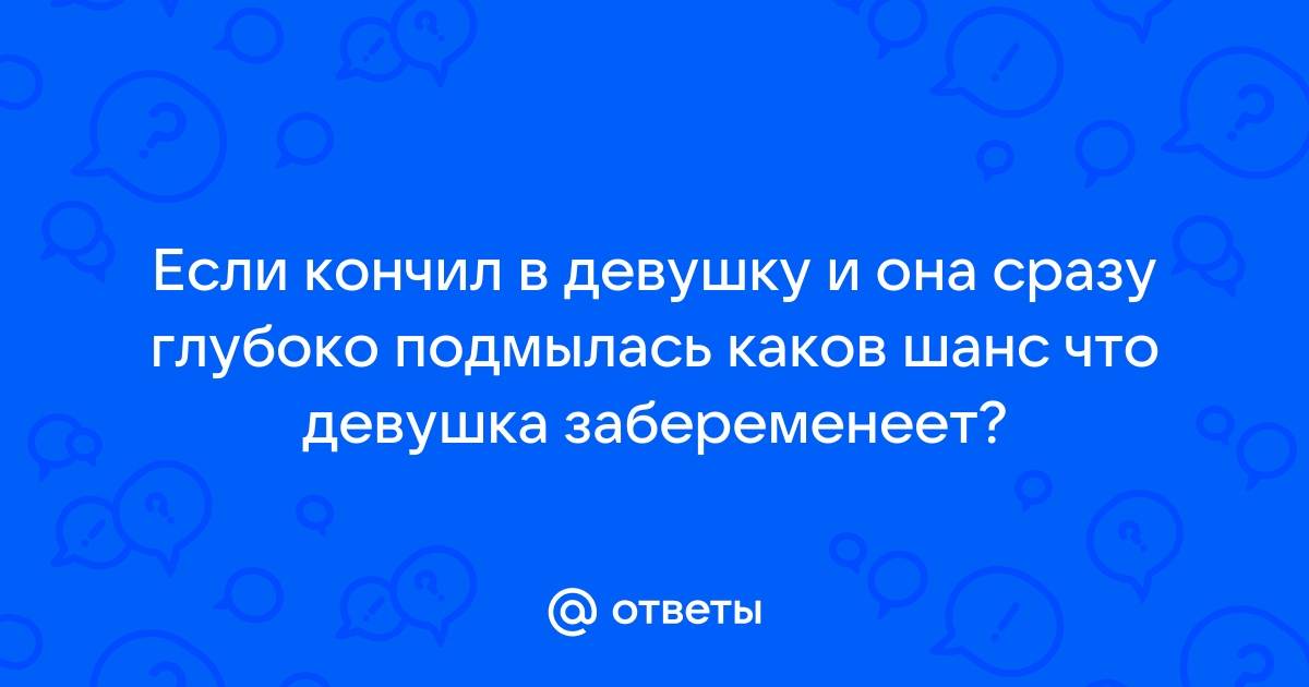 Можно ли забеременеть, если парень кончил на половые губы?