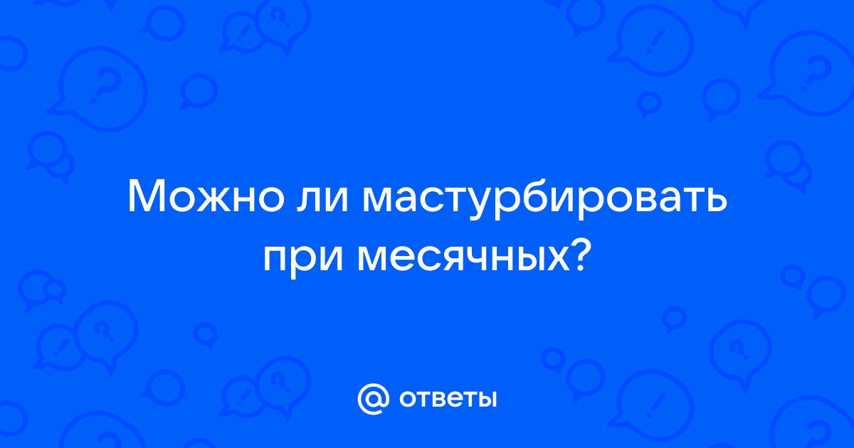 Мастурбация во время месячных: это не вредно?