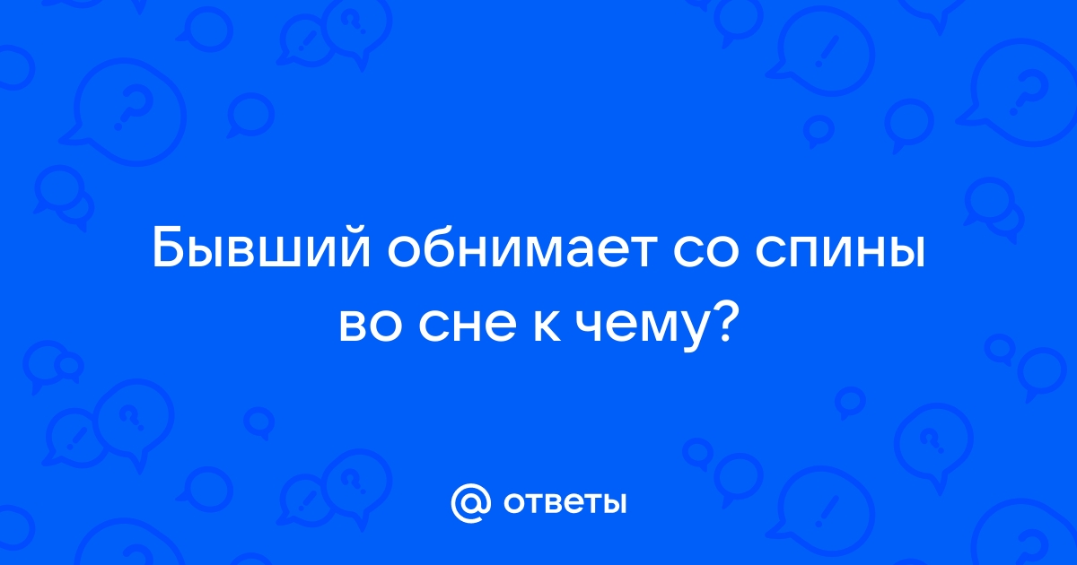 Обнимает бывший муж со спины