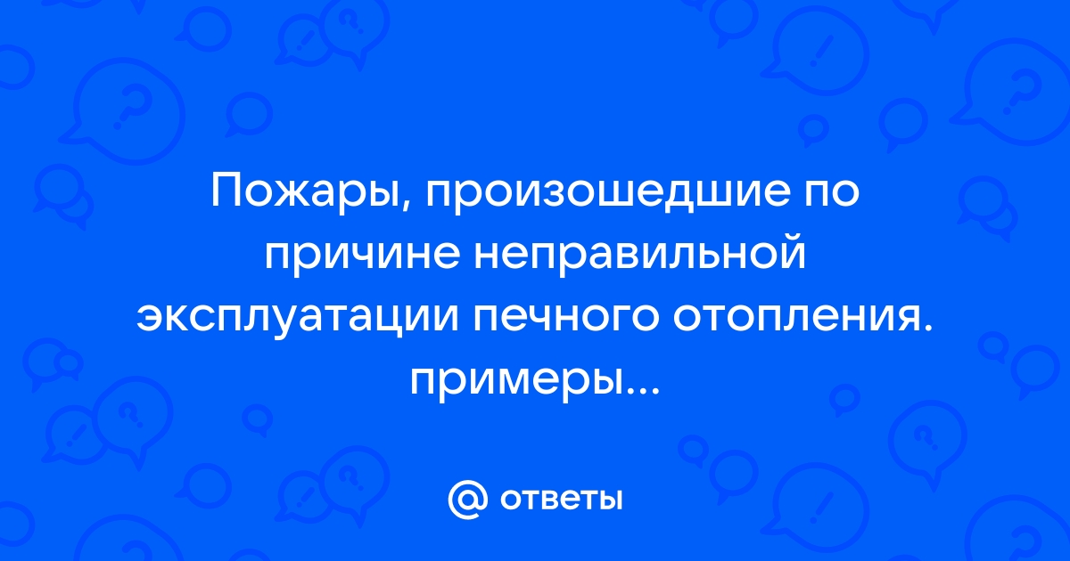 Пожары по причине неправильной эксплуатации печного отопления