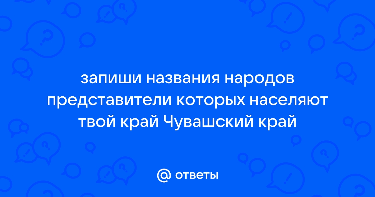 Запиши названия народов представители которых населяют твой край