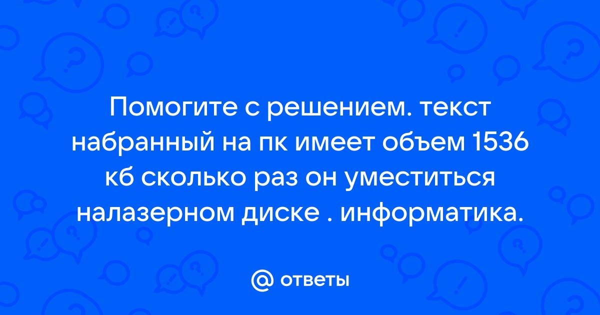 Текст набранный на пк имеет объем 1536 кб сколько раз он уместится на лазерном диске