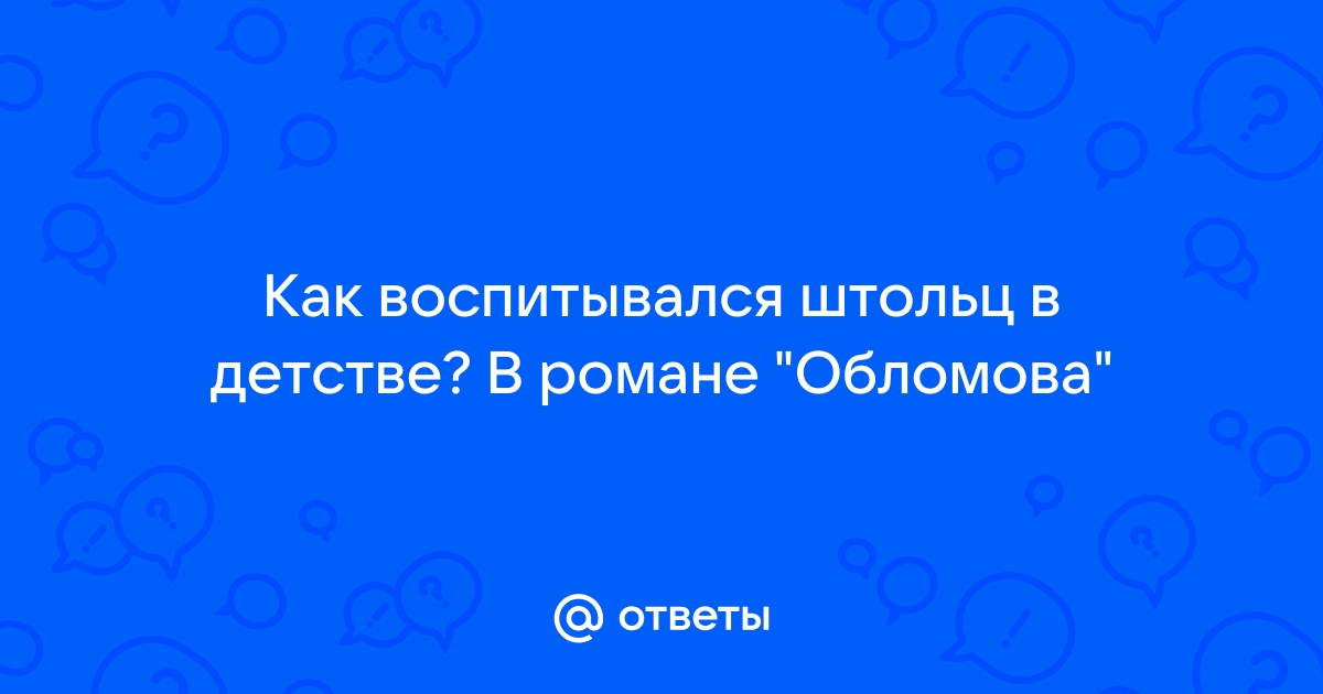 Как воспитание полученное штольцем в детстве сказалось