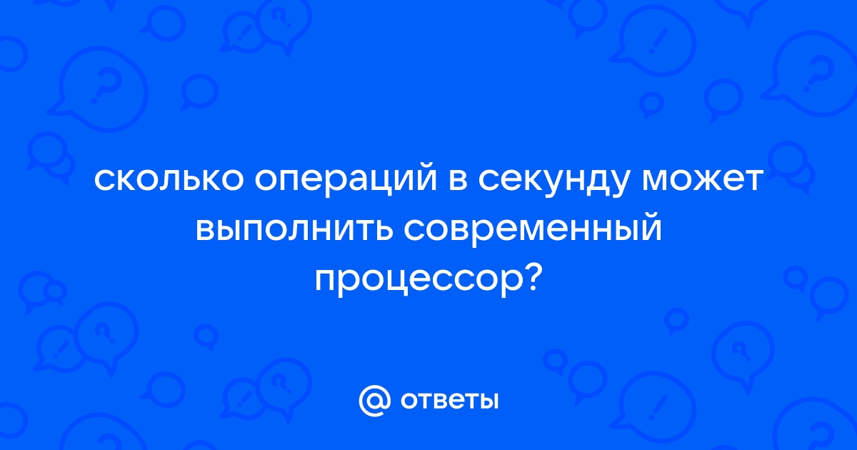 Сколько операций в секунду может выполнять современный процессор сотни тысячи миллионы миллиарды