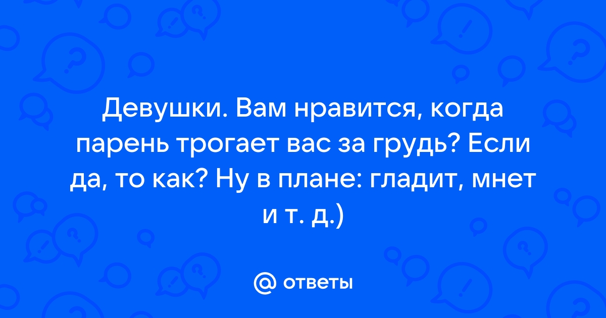 Что чувствует мужчина когда трогает женскую грудь?