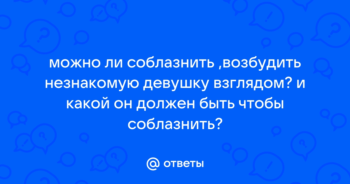 Как быстро возбудить девушку: 12 способов (гид, который стоит держать под рукой)