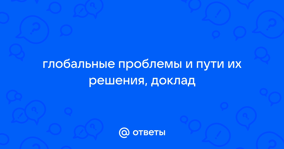 Доклад Глобальные Проблемы Человечества И Пути Их Решения