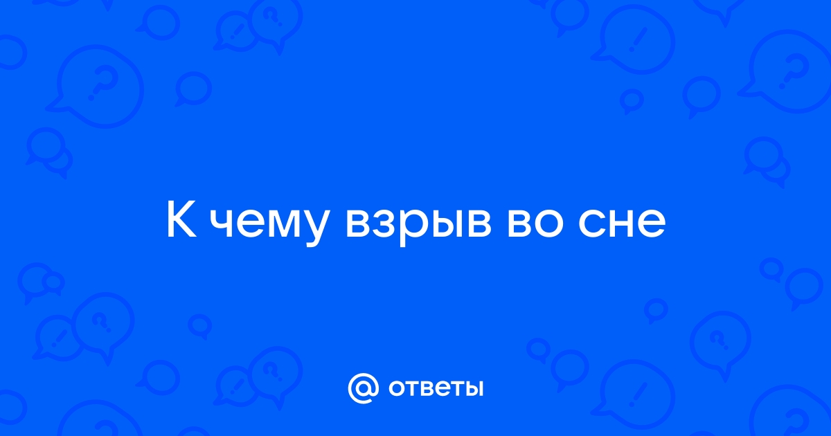 «Взрыв к чему снится во сне? Если видишь во сне Взрыв, что значит?»