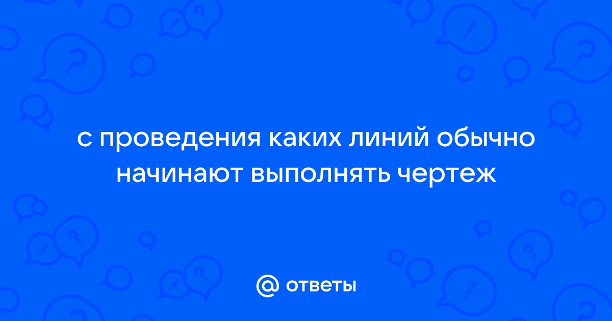 С проведения каких линий обычно начинают выполнять чертеж