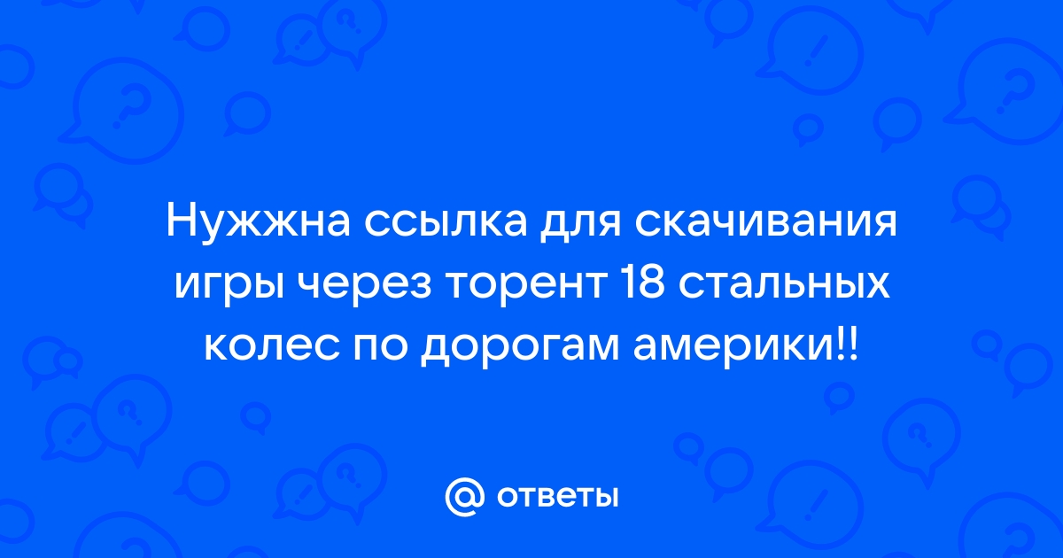 Ответы Mail.Ru: Нужжна Ссылка Для Скачивания Игры Через Торент 18.