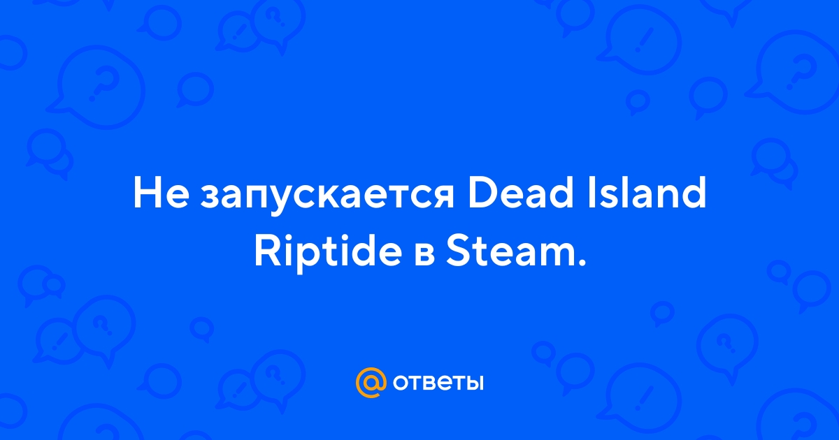Вылетает Dead Island: Riptide. Вылеты игры на рабочий стол