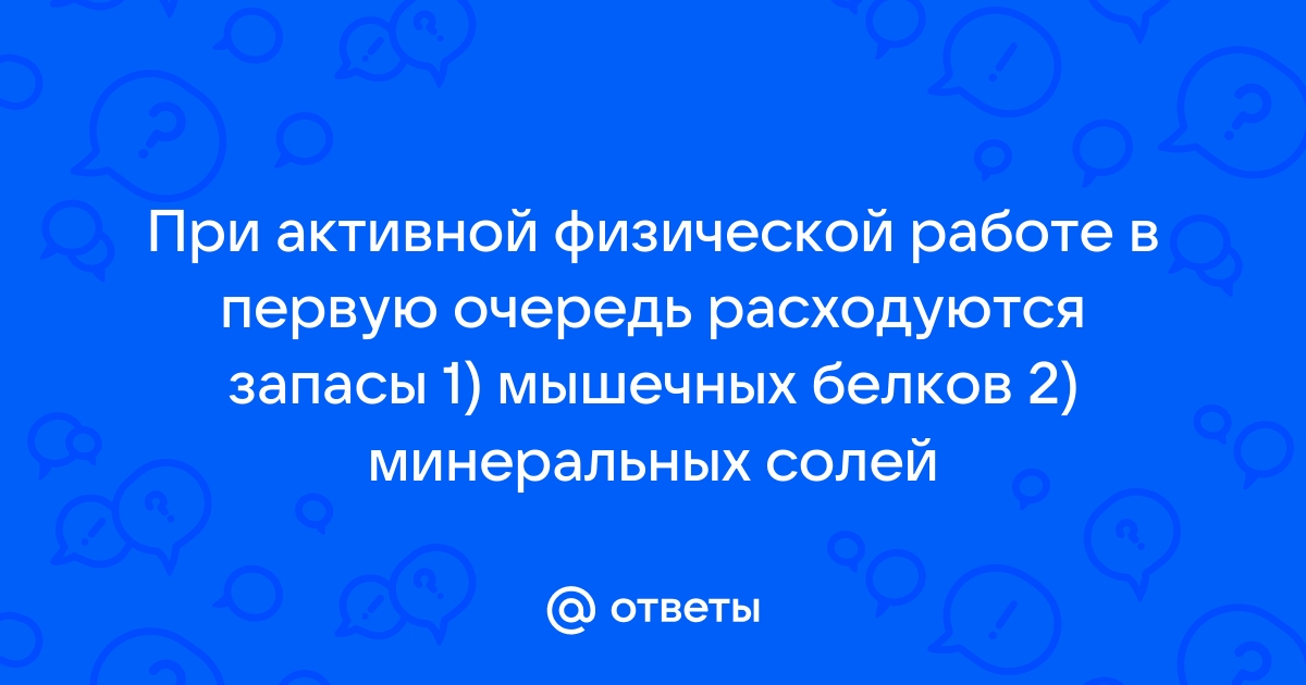 Ответы Mailru: При активной физической работе в первую очередь