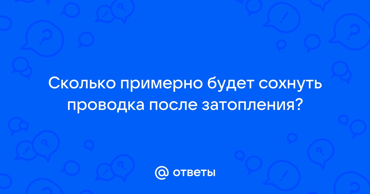 Сколько сохнет проводка после затопления квартиры