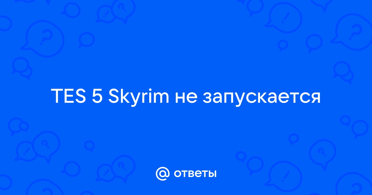 [Skyrim] Проблемы с запуском игры и вылетами из нее