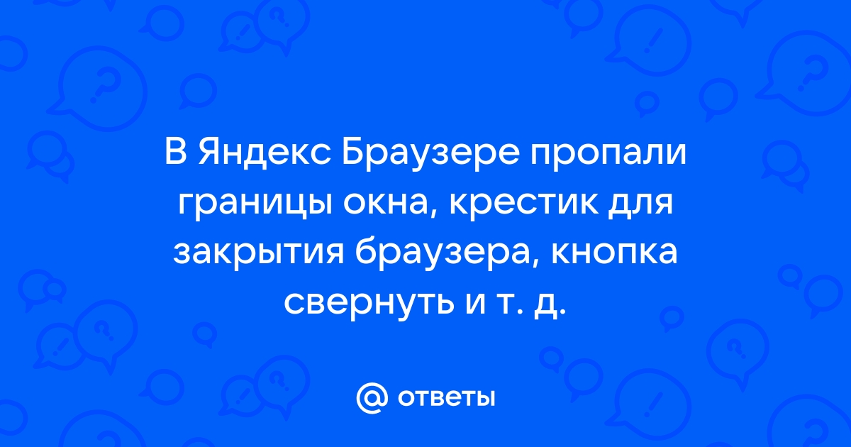 В браузере пропали границы окна крестик для закрытия браузера кнопка свернуть и т д