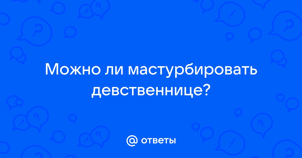 Ответы pornness.ru: Можно ли мастурбировать девственнице?