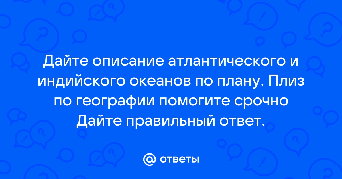 Дайте описание атлантического и индийского океанов по плану