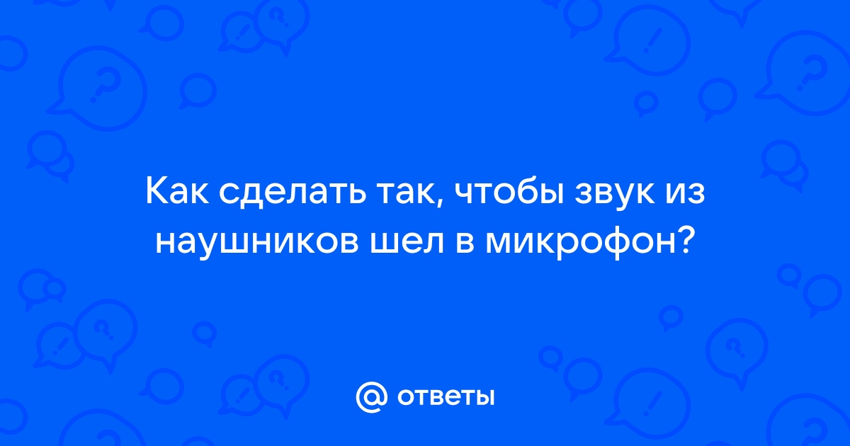 Ответы tatianazvezdochkina.ru: Как сделать так, чтобы звук из наушников шел в микрофон?