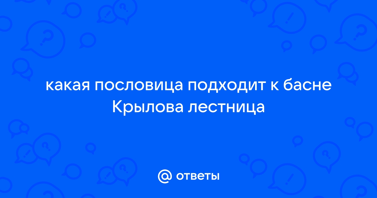 Какая пословица подходит к басне лестница