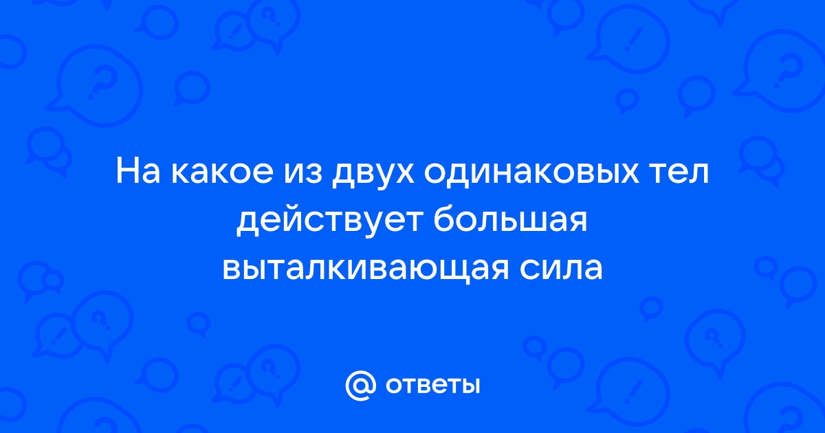 На какое из этих тел действует самая малая выталкивающая сила смотрите рисунок