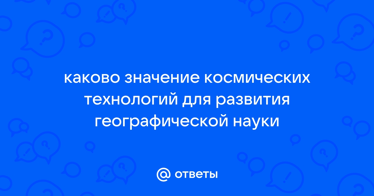 Каково значение космических технологий для развития географической науки?