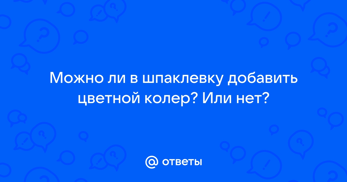 Можно ли в шпаклевку добавлять колер