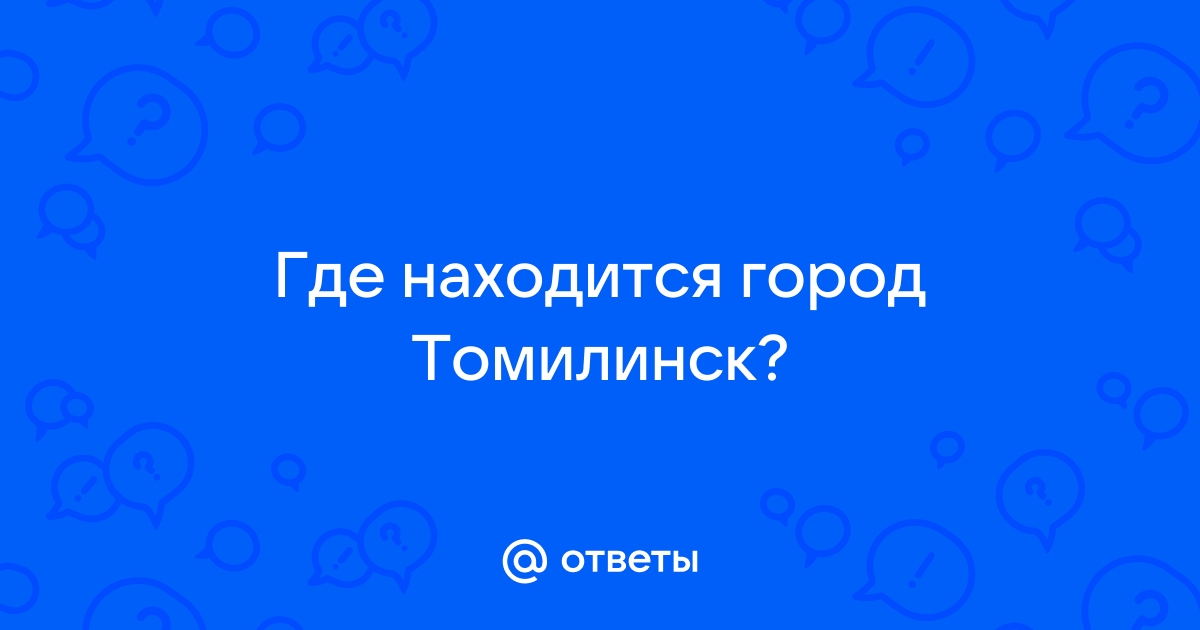 Ответы Mail: Где находится город Томилинск?