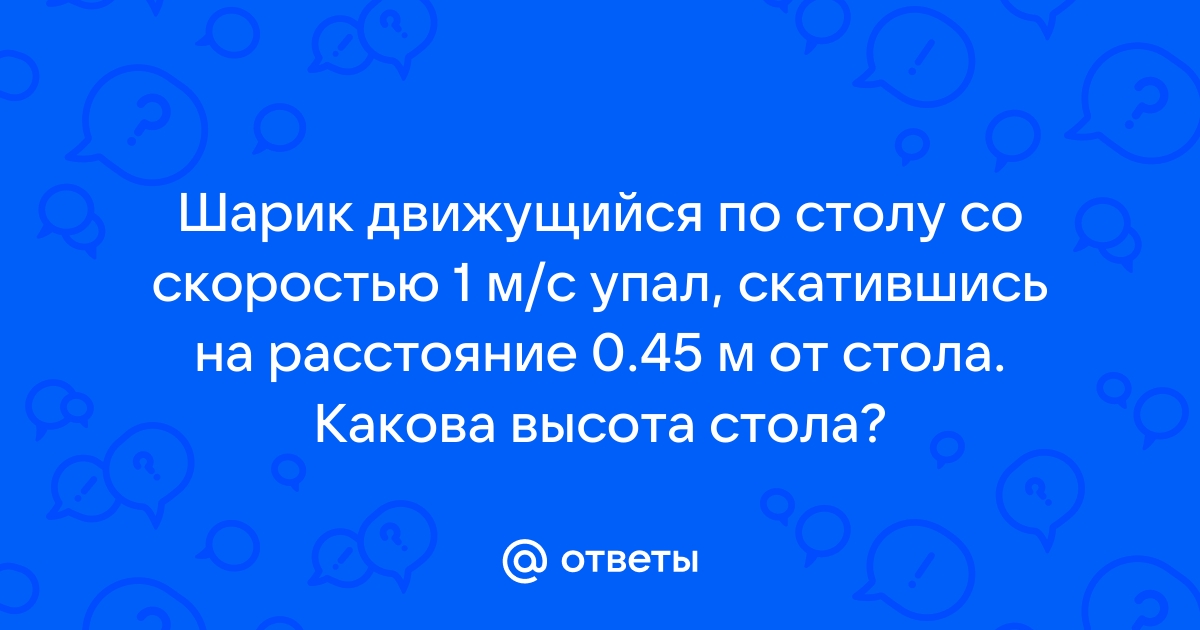 Шарик скатившись со стола высотой 1 м