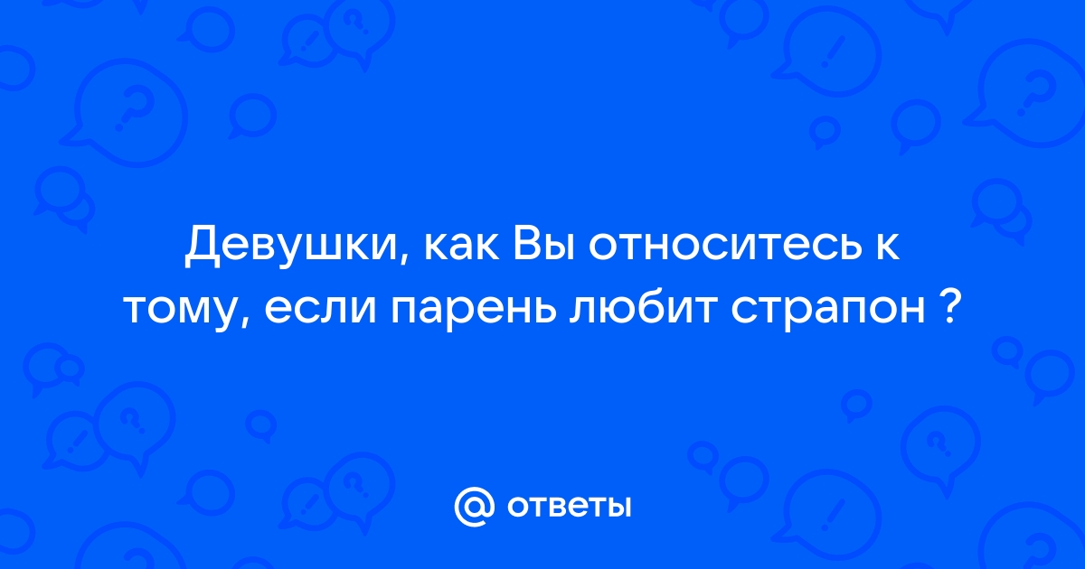 в чём кайф женщины если она своего мужа трахает страпоном? - ответы с по - Советчица