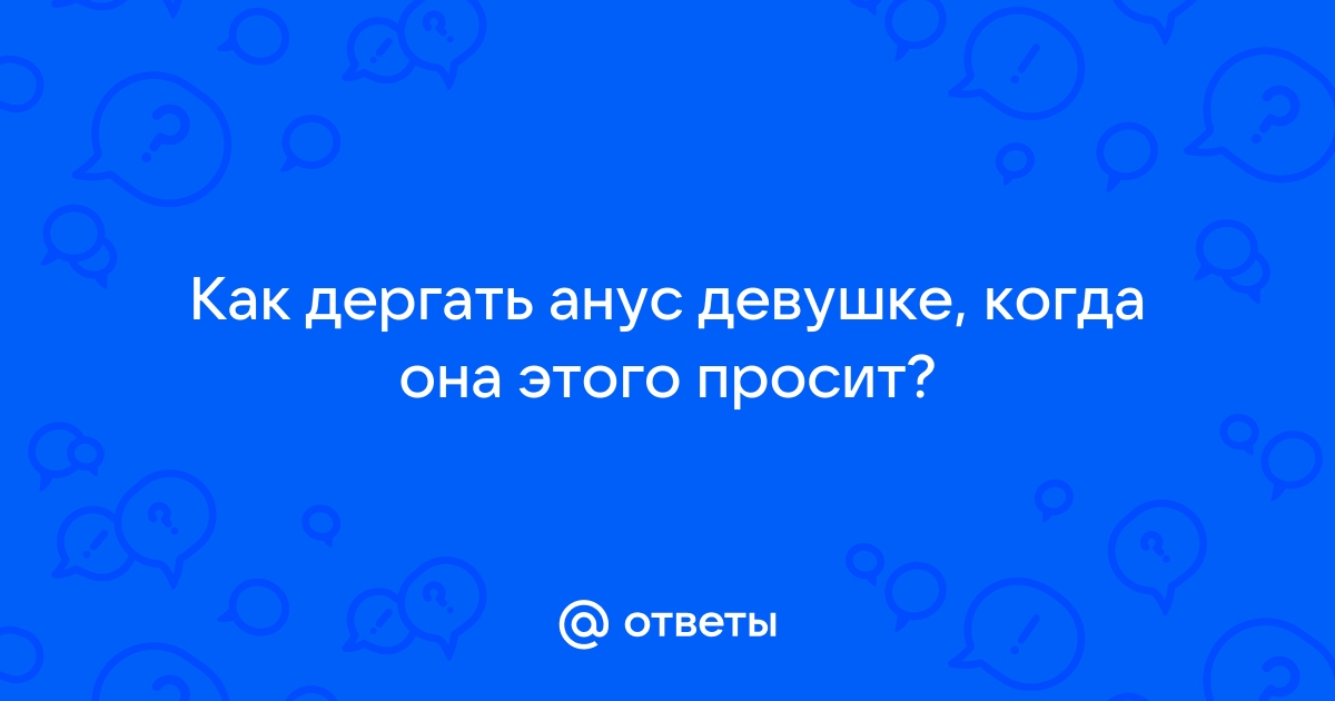 Как подготовиться к анальному сексу, чтобы всё прошло безопасно и нежно