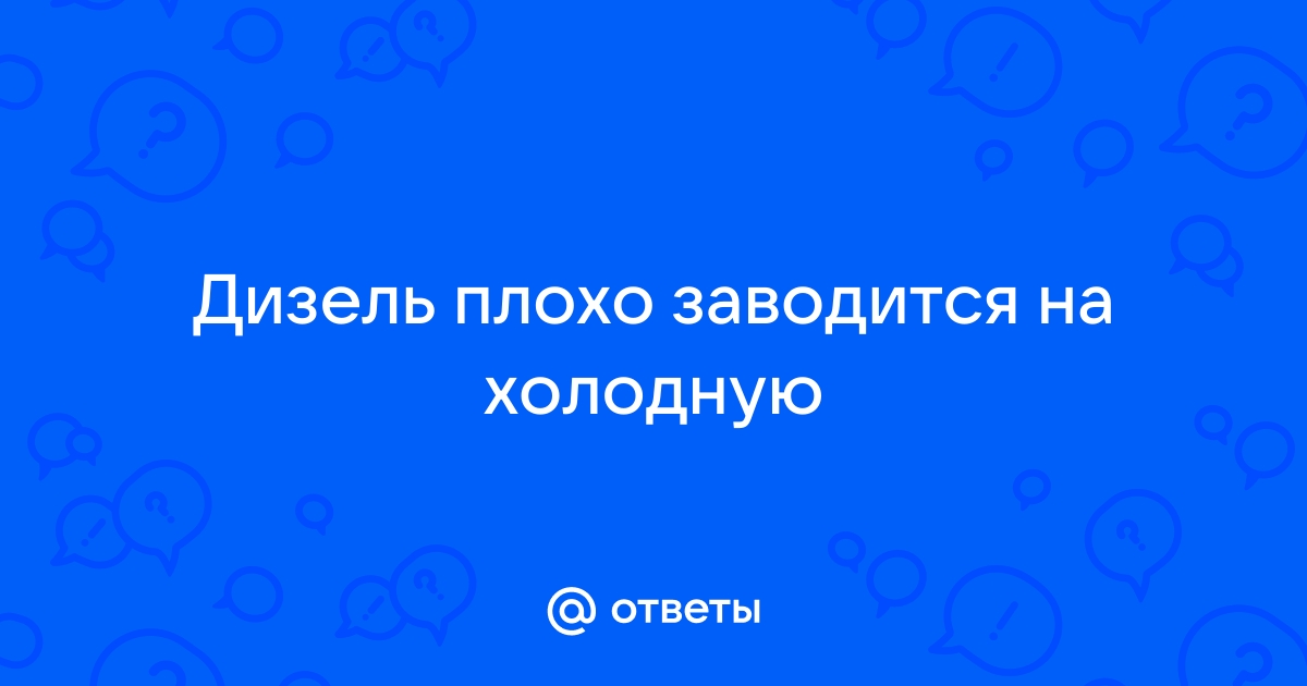 Что делать, если дизель не заводится зимой замерз и не заводится