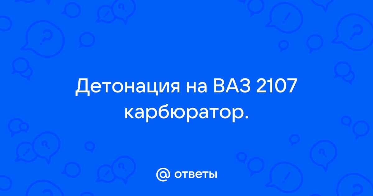 Ответы Mail: Детонация на ВАЗ карбюратор.