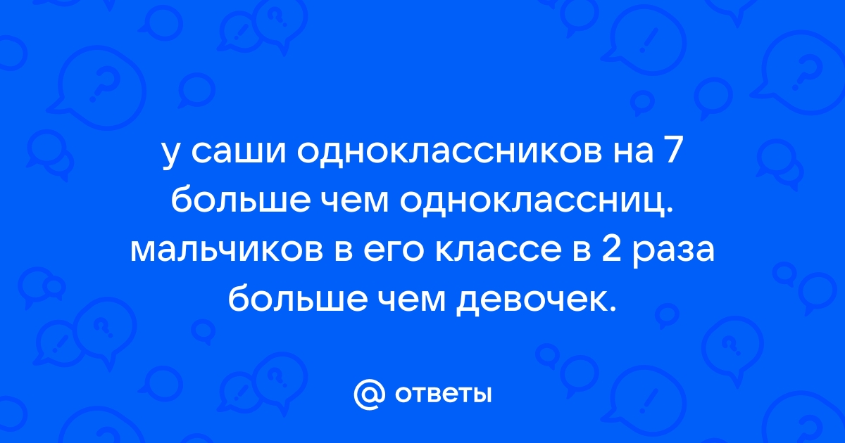 У эрика одноклассников на 7 больше чем одноклассниц