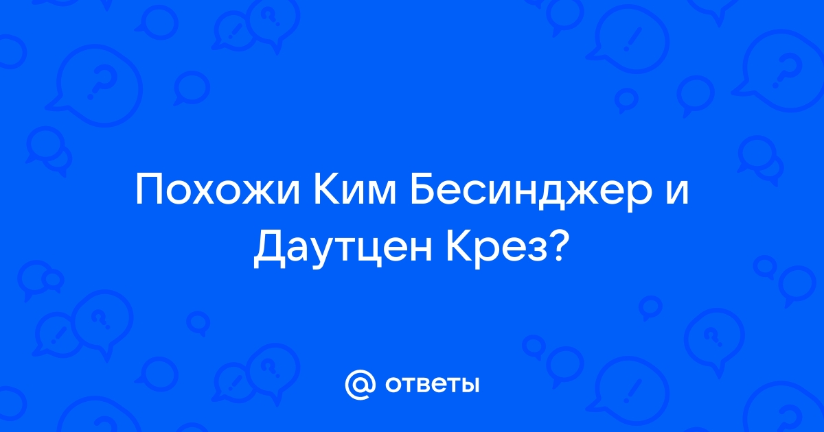 Ответы Похожи Ким Бесинджер и Даутцен Крез