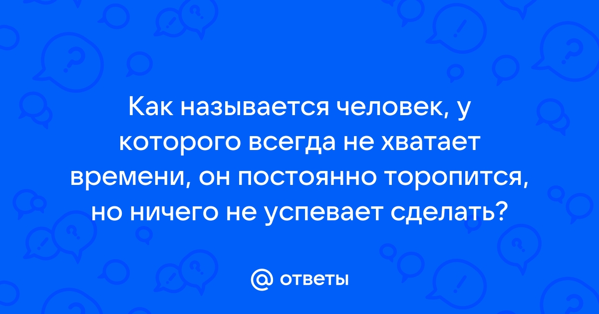 Ответы Mailru: Как называется человек, у которого всегда не хватает