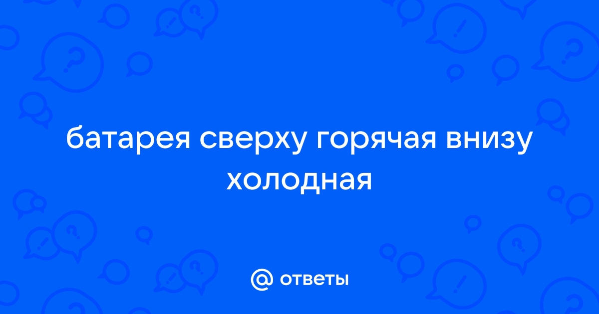 Батарея вверху теплая,внизу холодная. В чем причина? (Всі сторінки) / Вирішення побутових проблем