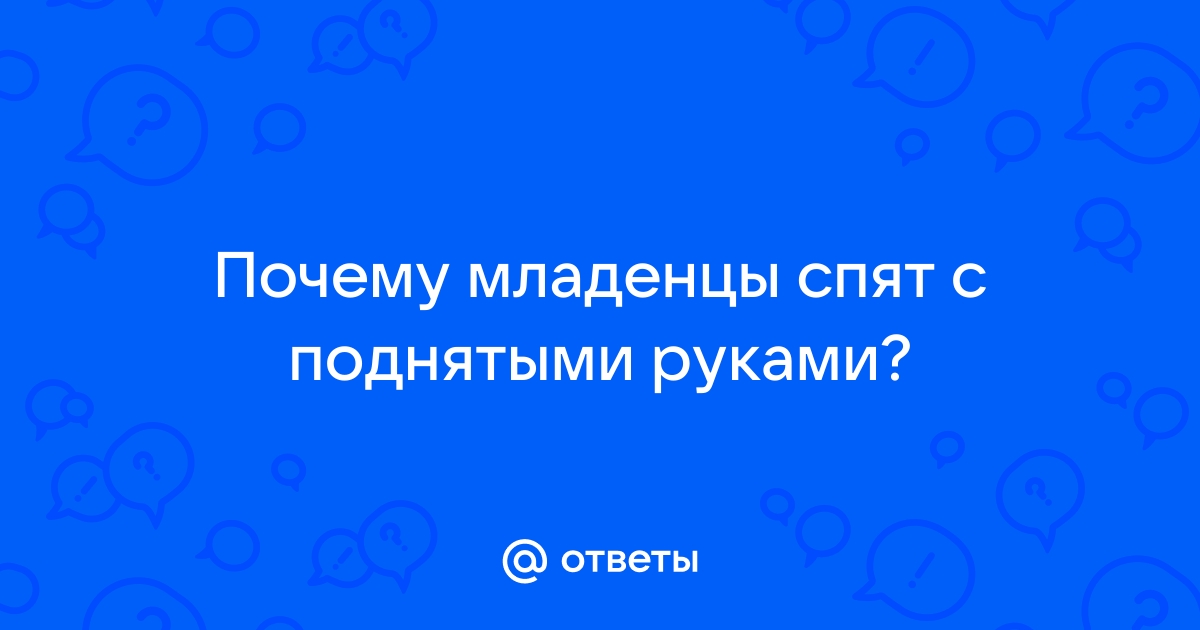 Ответы Mail: Почему младенцы спят с поднятыми руками?