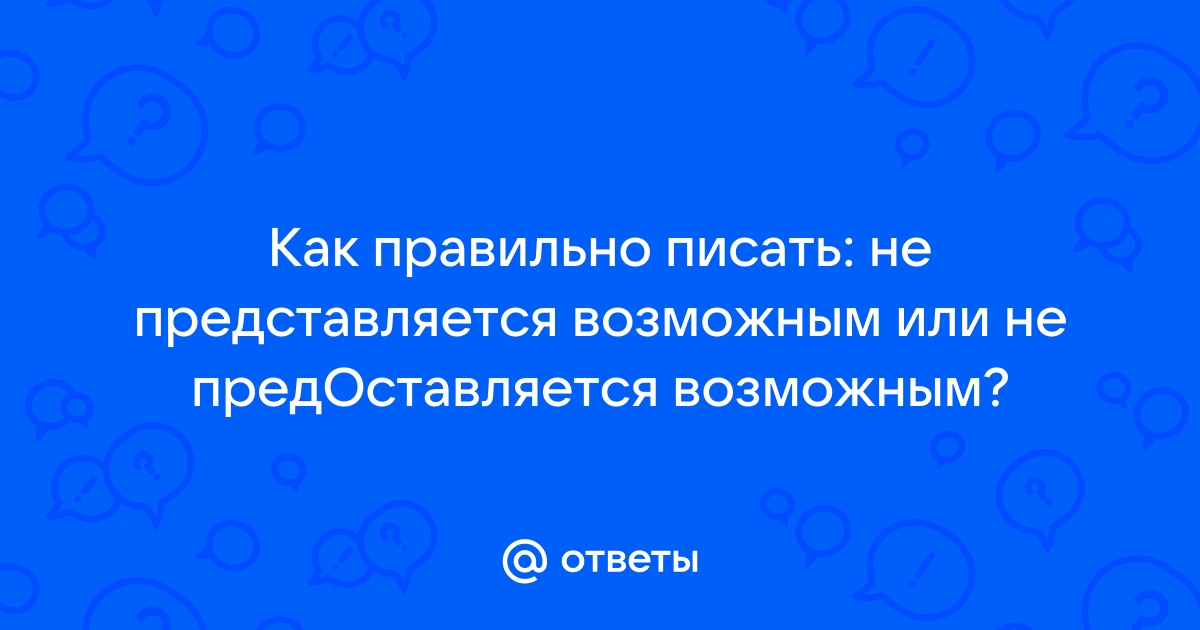 Не представляется возможным или не предоставляется возможной