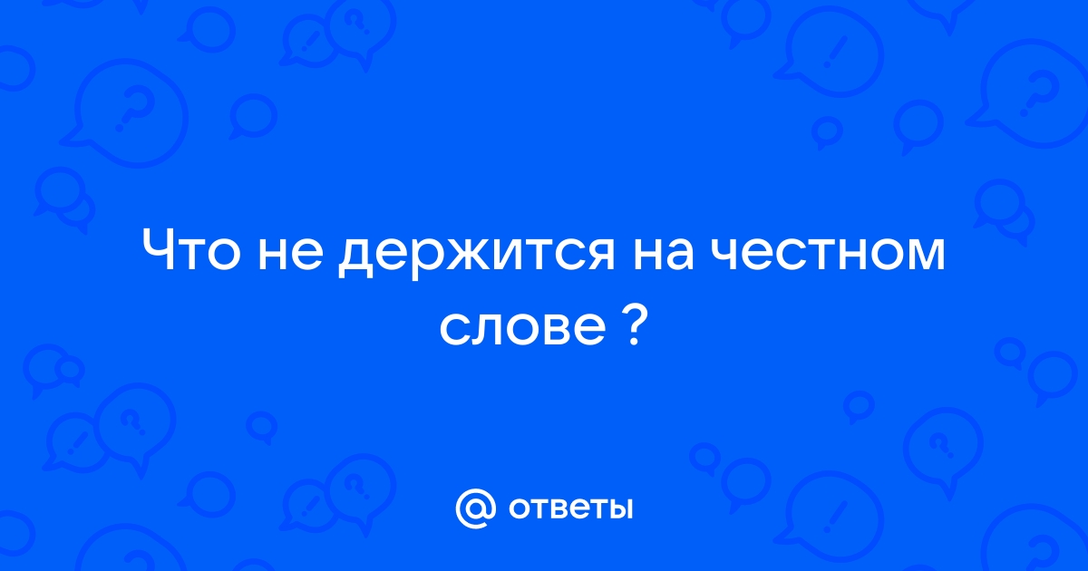 Ответы Mail.ru: Что не держится на честном слове ?