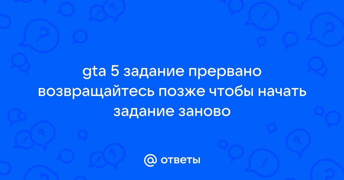 Задание прервано возвращайтесь позже чтобы начать задание заново gta 5