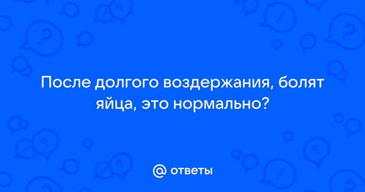 Боль в яичках при воздержании | Пикабу