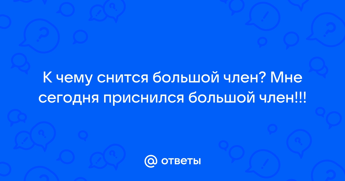 Сонник Большой член: к чему снятся Большие члены?