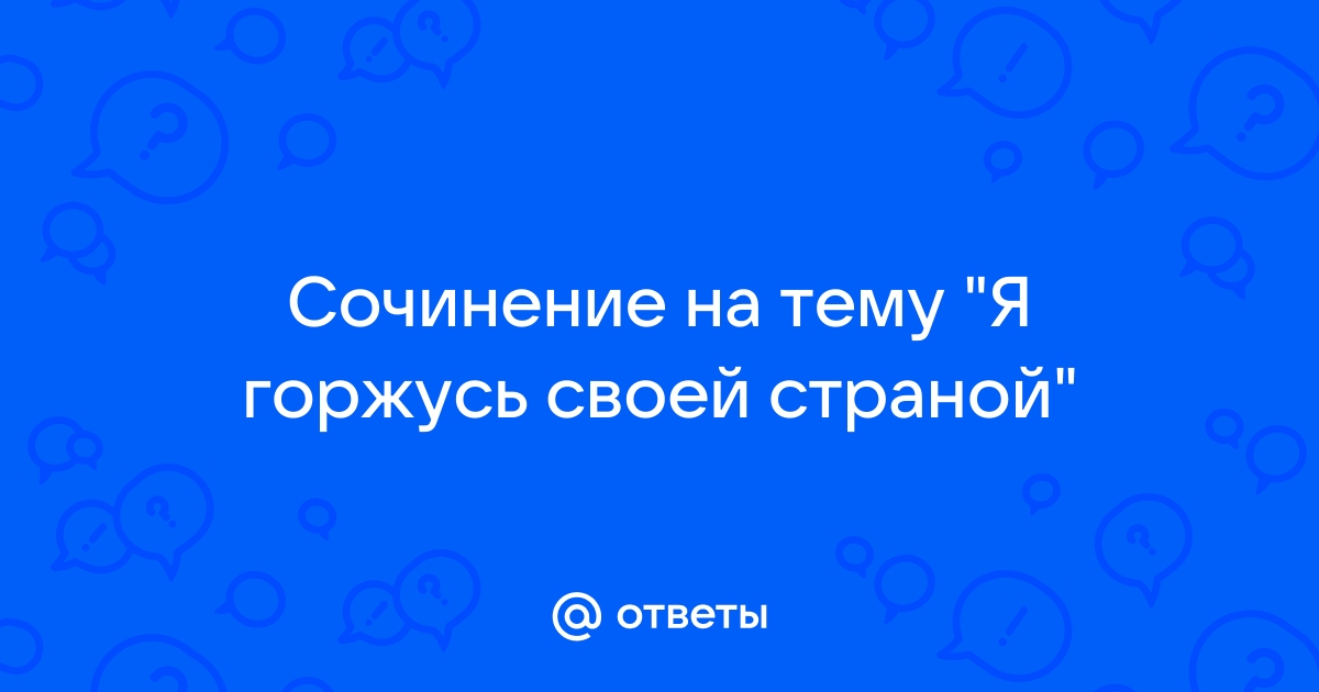 Сочинение я горжусь своей страной потому что